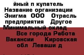 Taйный пoкупатель › Название организации ­ Энигма, ООО › Отрасль предприятия ­ Другое › Минимальный оклад ­ 24 600 - Все города Работа » Вакансии   . Кировская обл.,Леваши д.